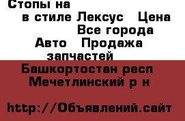 Стопы на Toyota Land Criuser 200 в стиле Лексус › Цена ­ 11 999 - Все города Авто » Продажа запчастей   . Башкортостан респ.,Мечетлинский р-н